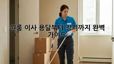 원룸 이사, 용달부터 정리까지 완벽 가이드!